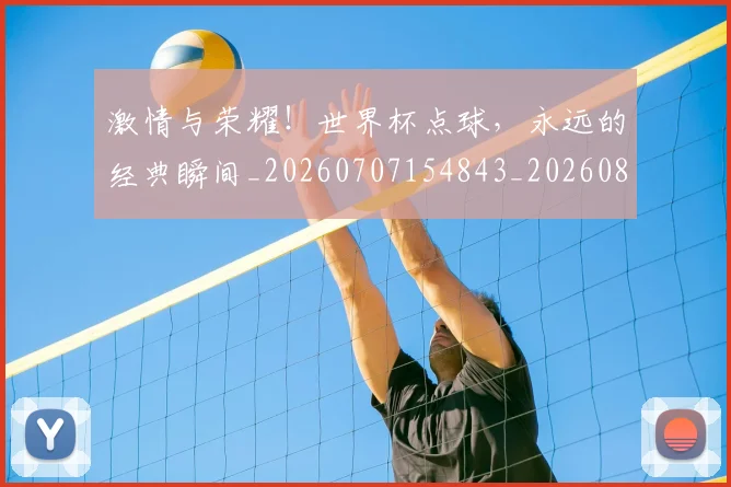 激情与荣耀！世界杯点球，永远的经典瞬间_20260707154843_20260802153203