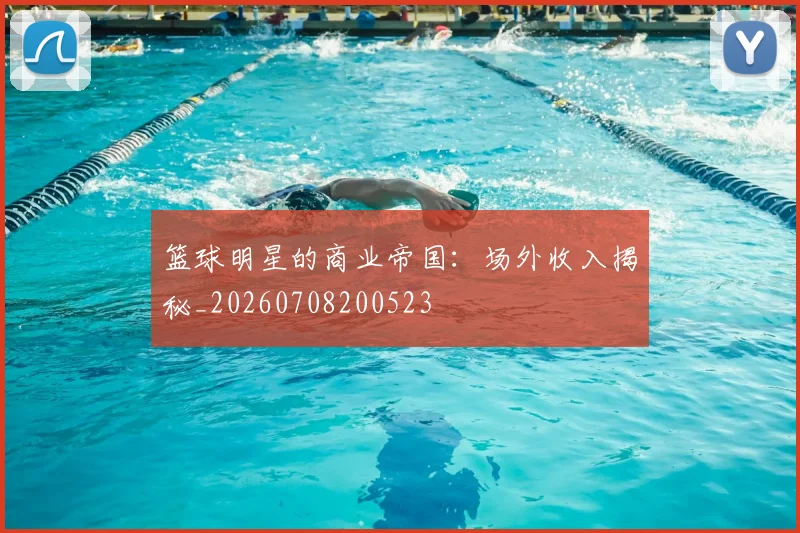 篮球明星的商业帝国：场外收入揭秘_20260708200523